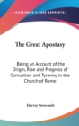 The Great Apostasy : Being an Account of the Origin, Rise and Progress of Corruption and Tyranny in the Church of Rome - Book