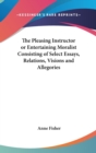 The Pleasing Instructor or Entertaining Moralist Consisting of Select Essays, Relations, Visions and Allegories - Book