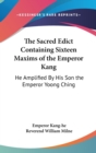 The Sacred Edict Containing Sixteen Maxims of the Emperor Kang : He Amplified By His Son the Emperor Yoong Ching - Book