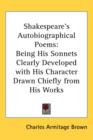 Shakespeare's Autobiographical Poems : Being His Sonnets Clearly Developed with His Character Drawn Chiefly from His Works - Book