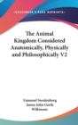 The Animal Kingdom Considered Anatomically, Physically and Philosophically V2 - Book
