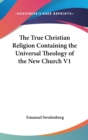 The True Christian Religion Containing the Universal Theology of The New Church V1 - Book