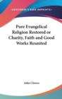Pure Evangelical Religion Restored or Charity, Faith and Good Works Reunited - Book