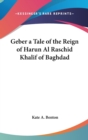 Geber a Tale of the Reign of Harun Al Raschid Khalif of Baghdad - Book