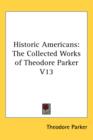 Historic Americans : The Collected Works of Theodore Parker V13 - Book