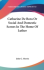 Catharine De Bora Or Social And Domestic Scenes In The Home Of Luther - Book