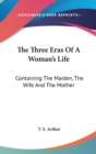 The Three Eras Of A Woman's Life : Containing The Maiden, The Wife And The Mother - Book