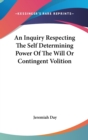 An Inquiry Respecting The Self Determining Power Of The Will Or Contingent Volition - Book