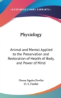 Physiology : Animal And Mental Applied To The Preservation And Restoration Of Health Of Body, And Power Of Mind - Book