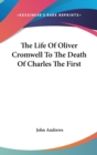 The Life Of Oliver Cromwell To The Death Of Charles The First - Book