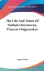 The Life And Times Of Nathalia Borissovna, Princess Dolgorookov - Book