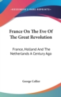 France On The Eve Of The Great Revolution : France, Holland And The Netherlands A Century Ago - Book