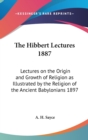 The Hibbert Lectures 1887 : Lectures on the Origin and Growth of Religion as Illustrated by the Religion of the Ancient Babylonians 1897 - Book