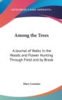 Among the Trees : A Journal of Walks in the Woods and Flower Hunting Through Field and by Brook - Book