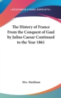 The History of France From the Conquest of Gaul by Julius Caesar Continued to the Year 1861 - Book
