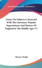 Essays On Subjects Connected With The Literature, Popular Superstitions And History Of England In The Middle Ages V1 - Book