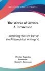The Works Of Orestes A. Brownson : Containing The First Part Of The Philosophical Writings V1 - Book