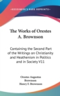 The Works Of Orestes A. Brownson : Containing The Second Part Of The Writings On Christianity And Heathenism In Politics And In Society V11 - Book