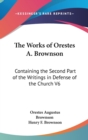 The Works Of Orestes A. Brownson : Containing The Second Part Of The Writings In Defense Of The Church V6 - Book