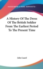 A History Of The Dress Of The British Soldier From The Earliest Period To The Present Time - Book
