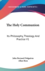 The Holy Communion : Its Philosophy, Theology And Practice V1 - Book