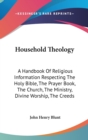 Household Theology : A Handbook Of Religious Information Respecting The Holy Bible, The Prayer Book, The Church, The Ministry, Divine Worship, The Creeds - Book