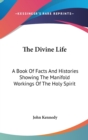The Divine Life : A Book Of Facts And Histories Showing The Manifold Workings Of The Holy Spirit - Book