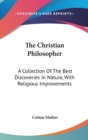 The Christian Philosopher : A Collection Of The Best Discoveries In Nature, With Religious Improvements - Book