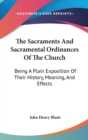 The Sacraments And Sacramental Ordinances Of The Church : Being A Plain Exposition Of Their History, Meaning, And Effects - Book