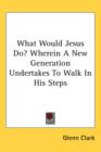WHAT WOULD JESUS DO? WHEREIN A NEW GENER - Book