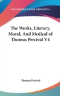 The Works, Literary, Moral, And Medical of Thomas Percival V4 - Book