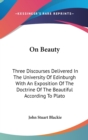 On Beauty : Three Discourses Delivered In The University Of Edinburgh With An Exposition Of The Doctrine Of The Beautiful According To Plato - Book