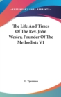 The Life And Times Of The Rev. John Wesley, Founder Of The Methodists V1 - Book