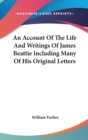 An Account Of The Life And Writings Of James Beattie Including Many Of His Original Letters - Book