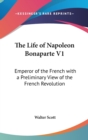The Life Of Napoleon Bonaparte V1: Emperor Of The French With A Preliminary View Of The French Revolution - Book