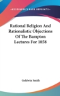 Rational Religion And Rationalistic Objections Of The Bampton Lectures For 1858 - Book