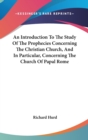 An Introduction To The Study Of The Prophecies Concerning The Christian Church, And In Particular, Concerning The Church Of Papal Rome - Book