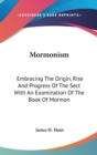 Mormonism: Embracing The Origin, Rise And Progress Of The Sect With An Examination Of The Book Of Mormon - Book