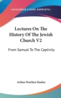 Lectures On The History Of The Jewish Church V2 : From Samuel To The Captivity - Book
