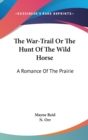 The War-Trail Or The Hunt Of The Wild Horse: A Romance Of The Prairie - Book