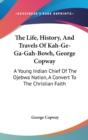 The Life, History, And Travels Of Kah-Ge-Ga-Gah-Bowh, George Copway: A Young Indian Chief Of The Ojebwa Nation, A Convert To The Christian Faith - Book