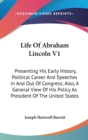 Life Of Abraham Lincoln V1: Presenting His Early History, Political Career And Speeches In And Out Of Congress; Also, A General View Of His Policy As - Book