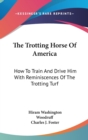 The Trotting Horse Of America: How To Train And Drive Him With Reminiscences Of The Trotting Turf - Book
