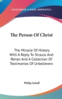 The Person Of Christ : The Miracle Of History With A Reply To Strauss And Renan And A Collection Of Testimonies Of Unbelievers - Book