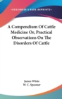 A Compendium Of Cattle Medicine Or, Practical Observations On The Disorders Of Cattle - Book