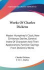 Works Of Charles Dickens : Master Humphrey's Clock, New Christmas Stories, General Index Of Characters And Their Appearances, Familiar Sayings From Dickens's Works - Book