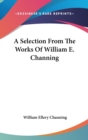 A Selection From The Works Of William E. Channing - Book