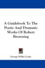 A Guidebook To The Poetic And Dramatic Works Of Robert Browning - Book