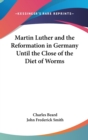 Martin Luther And The Reformation In Germany Until The Close Of The Diet Of Worms - Book