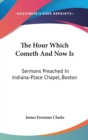The Hour Which Cometh And Now Is : Sermons Preached In Indiana-Place Chapel, Boston - Book